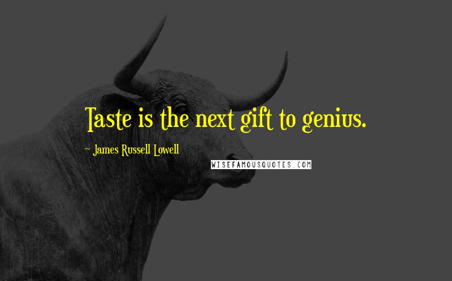 James Russell Lowell Quotes: Taste is the next gift to genius.