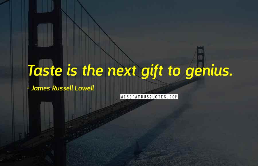 James Russell Lowell Quotes: Taste is the next gift to genius.