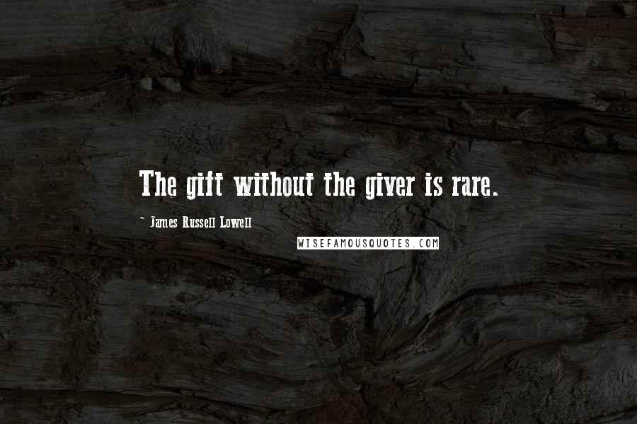 James Russell Lowell Quotes: The gift without the giver is rare.