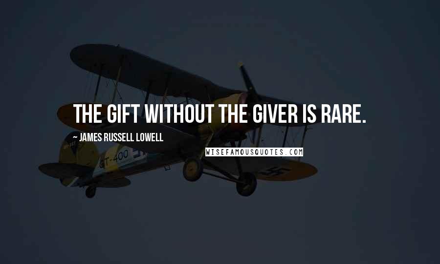 James Russell Lowell Quotes: The gift without the giver is rare.