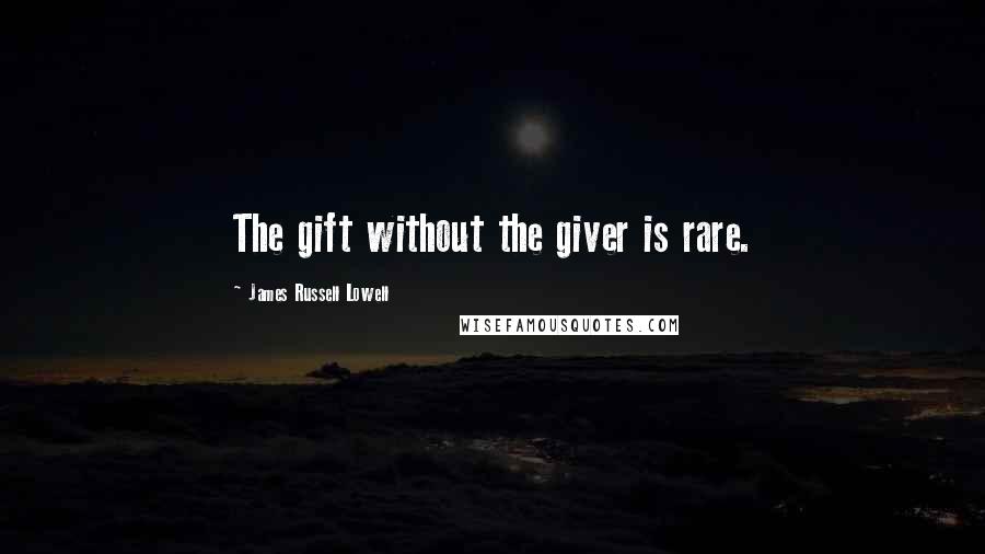 James Russell Lowell Quotes: The gift without the giver is rare.