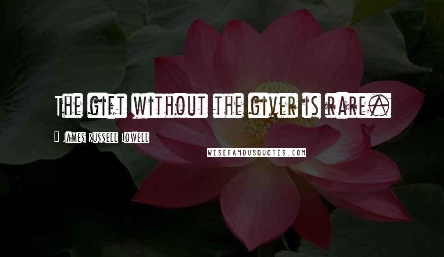 James Russell Lowell Quotes: The gift without the giver is rare.