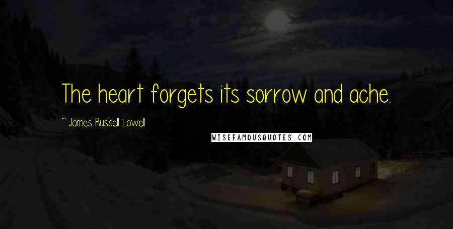 James Russell Lowell Quotes: The heart forgets its sorrow and ache.