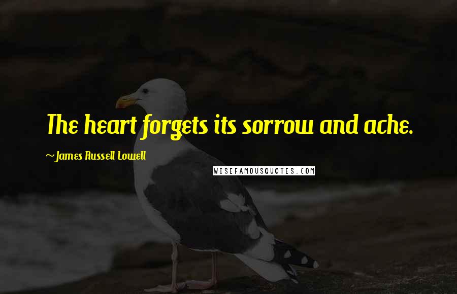 James Russell Lowell Quotes: The heart forgets its sorrow and ache.