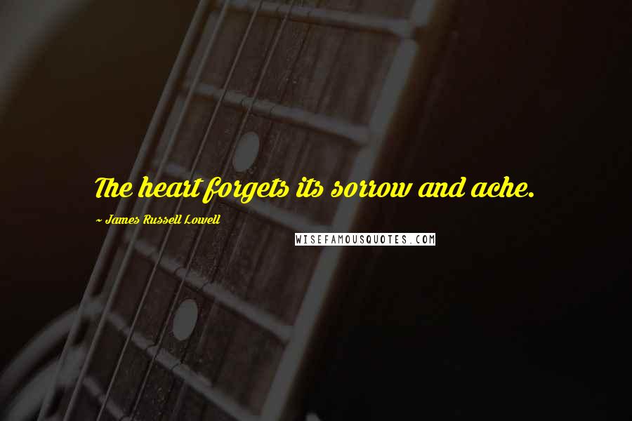 James Russell Lowell Quotes: The heart forgets its sorrow and ache.