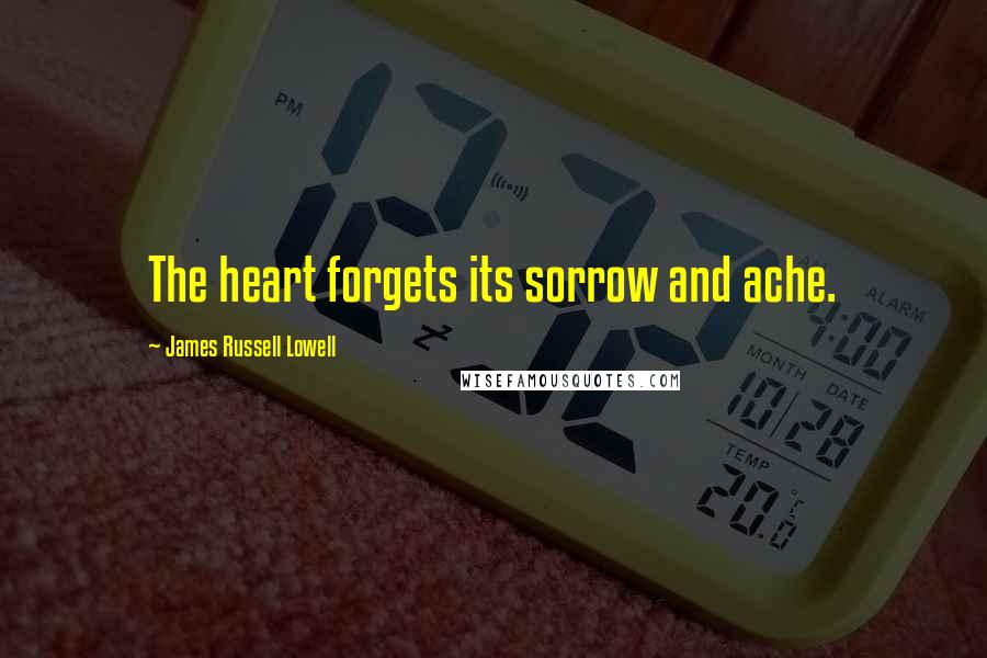 James Russell Lowell Quotes: The heart forgets its sorrow and ache.