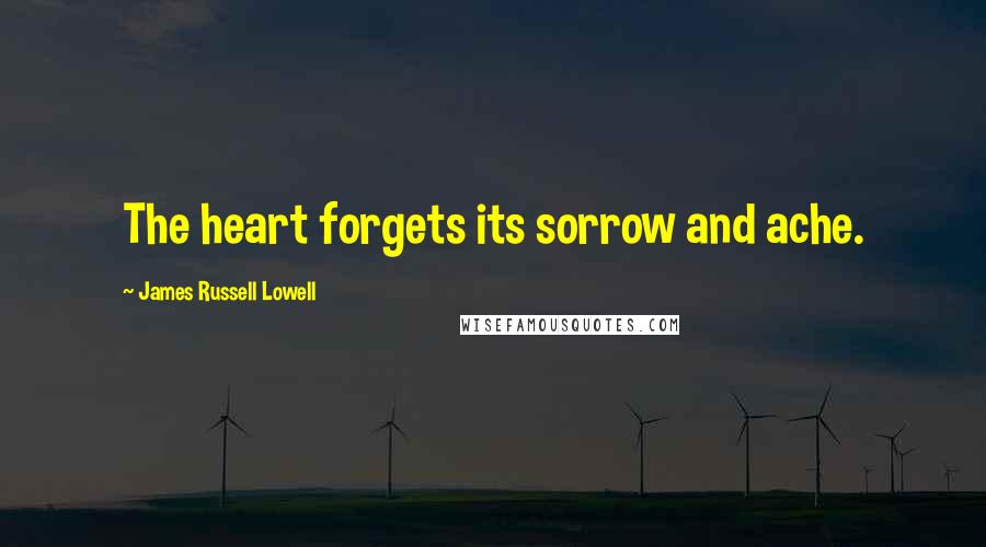James Russell Lowell Quotes: The heart forgets its sorrow and ache.