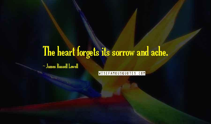 James Russell Lowell Quotes: The heart forgets its sorrow and ache.