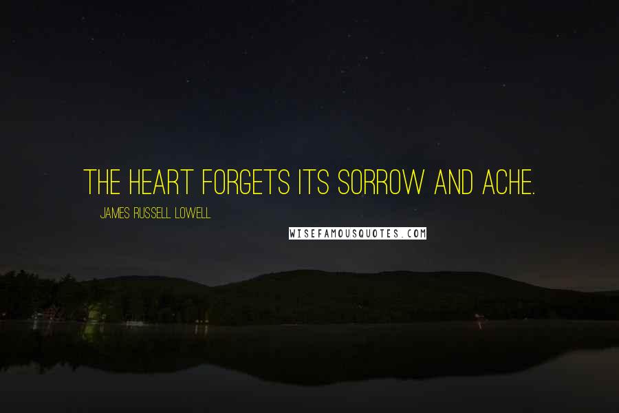 James Russell Lowell Quotes: The heart forgets its sorrow and ache.