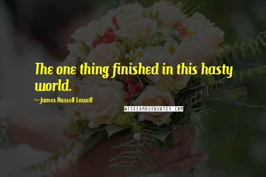James Russell Lowell Quotes: The one thing finished in this hasty world.