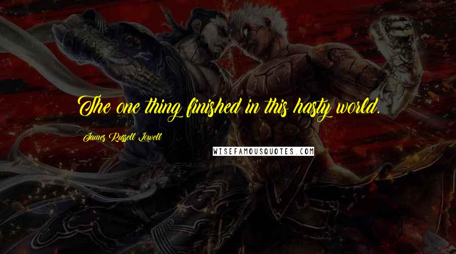 James Russell Lowell Quotes: The one thing finished in this hasty world.