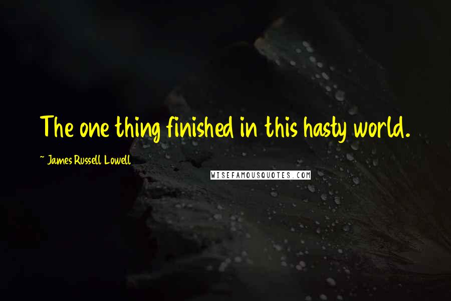 James Russell Lowell Quotes: The one thing finished in this hasty world.