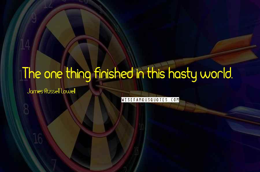 James Russell Lowell Quotes: The one thing finished in this hasty world.