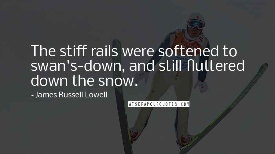 James Russell Lowell Quotes: The stiff rails were softened to swan's-down, and still fluttered down the snow.