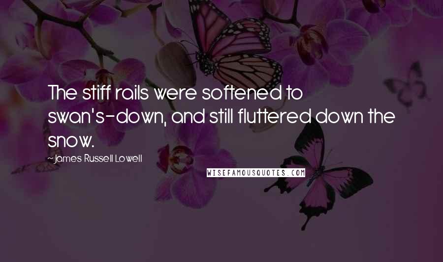 James Russell Lowell Quotes: The stiff rails were softened to swan's-down, and still fluttered down the snow.