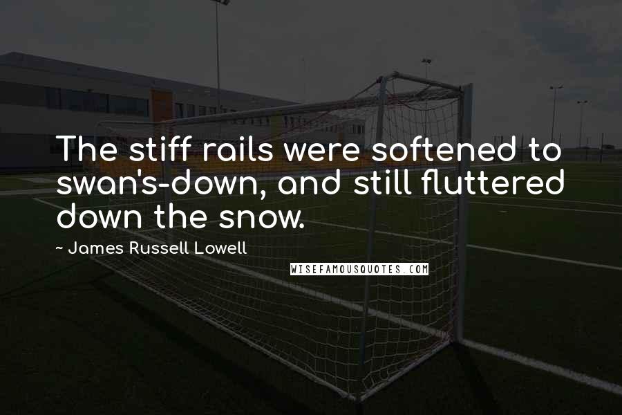 James Russell Lowell Quotes: The stiff rails were softened to swan's-down, and still fluttered down the snow.