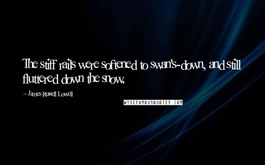 James Russell Lowell Quotes: The stiff rails were softened to swan's-down, and still fluttered down the snow.