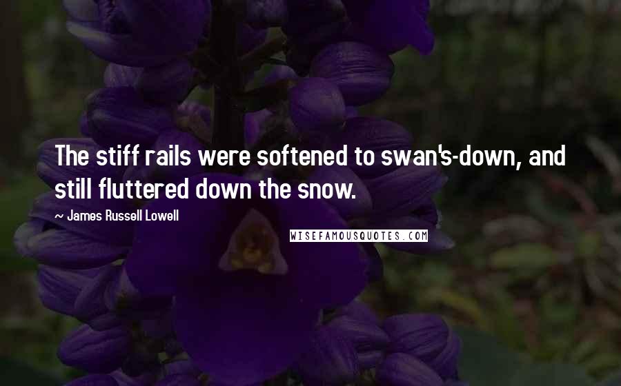 James Russell Lowell Quotes: The stiff rails were softened to swan's-down, and still fluttered down the snow.