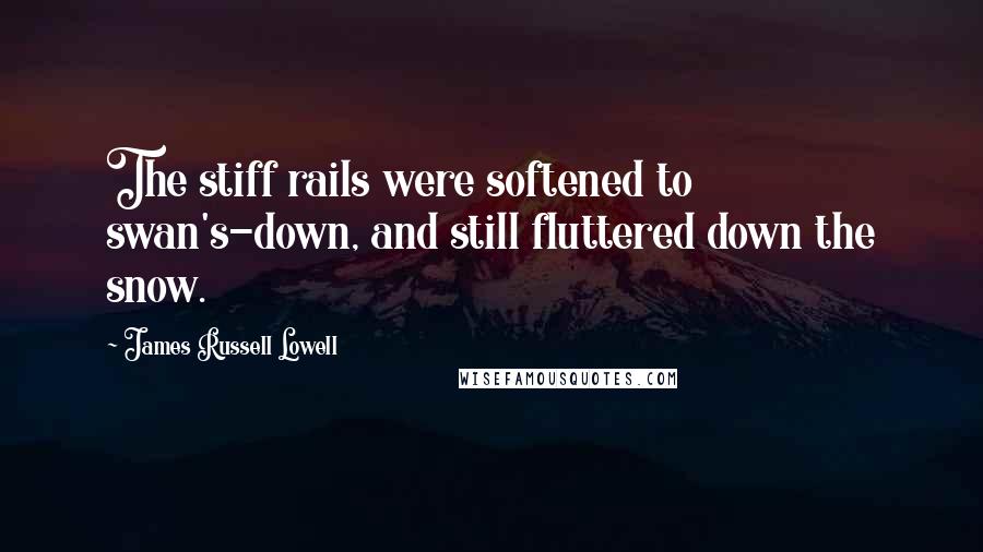 James Russell Lowell Quotes: The stiff rails were softened to swan's-down, and still fluttered down the snow.