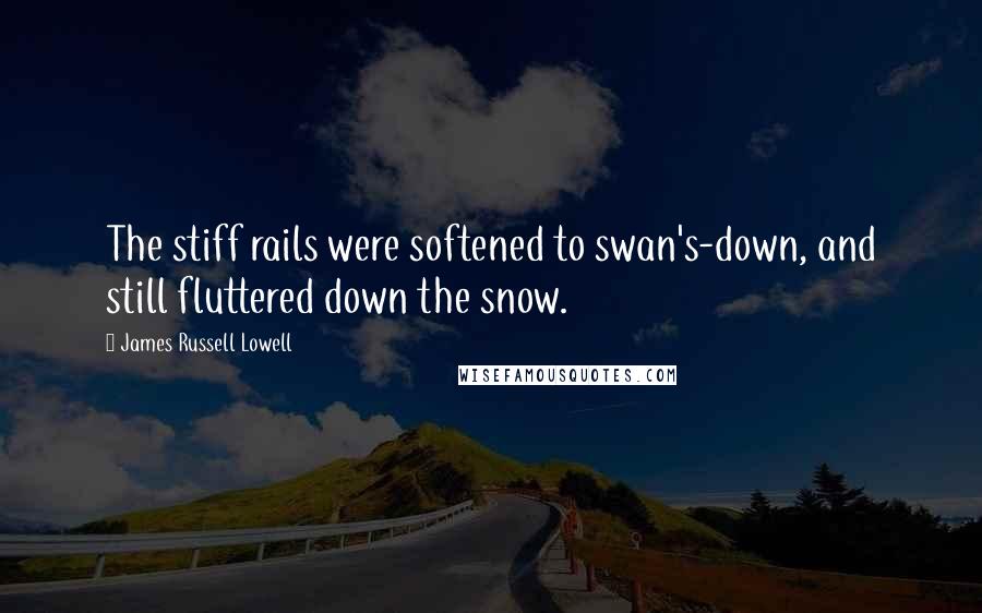 James Russell Lowell Quotes: The stiff rails were softened to swan's-down, and still fluttered down the snow.