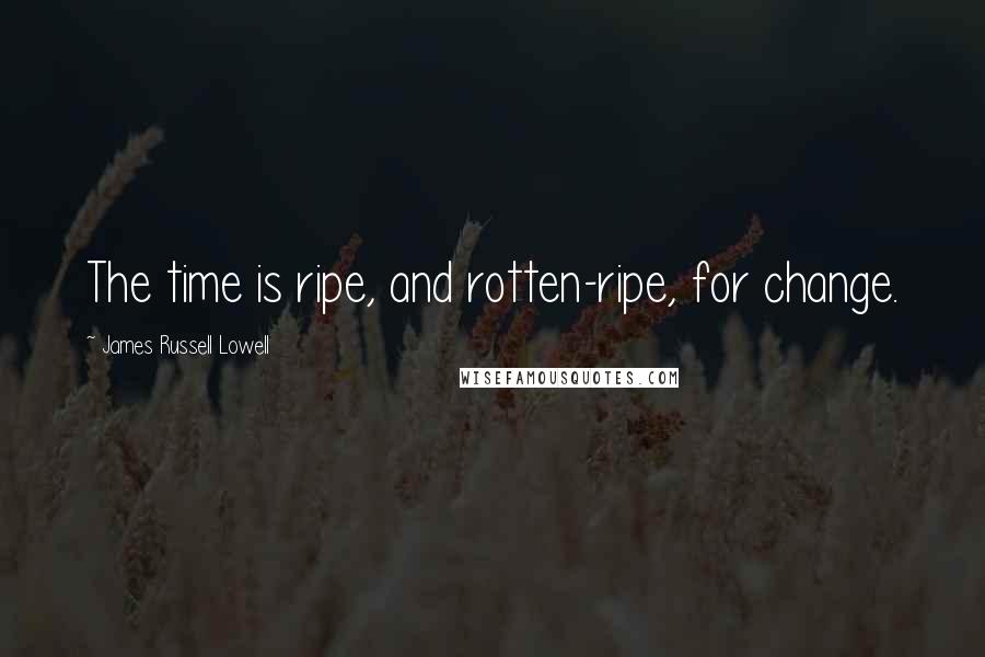 James Russell Lowell Quotes: The time is ripe, and rotten-ripe, for change.
