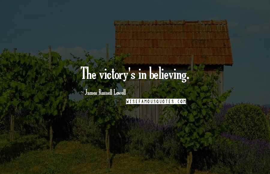 James Russell Lowell Quotes: The victory's in believing.