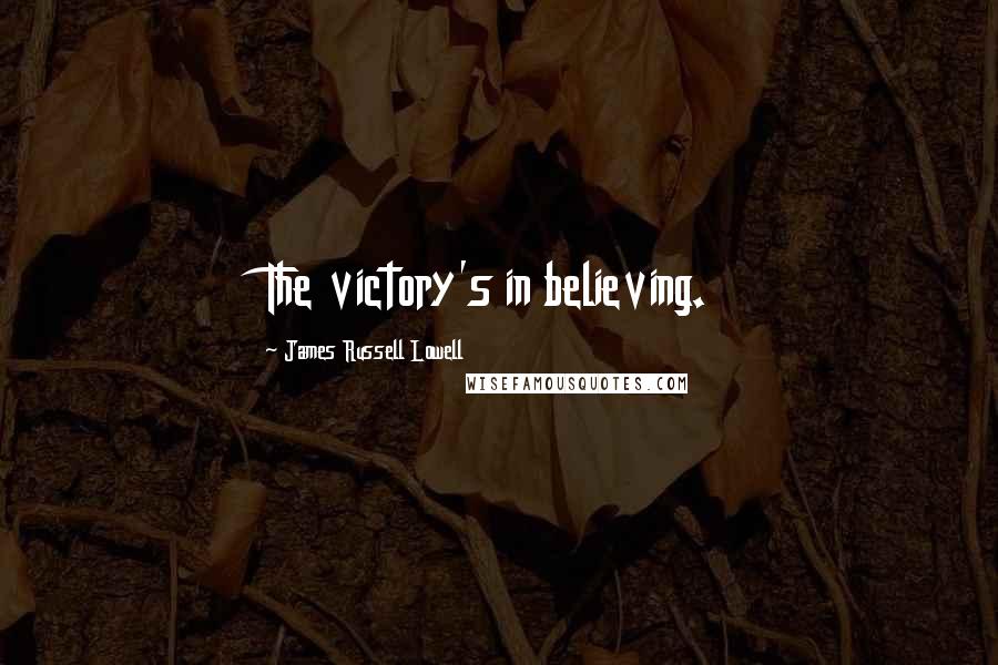 James Russell Lowell Quotes: The victory's in believing.