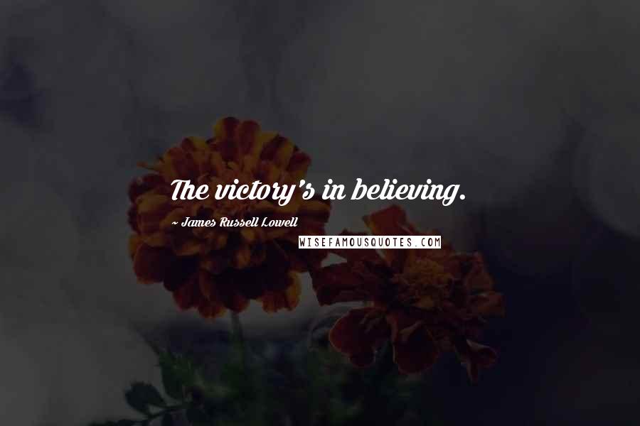 James Russell Lowell Quotes: The victory's in believing.