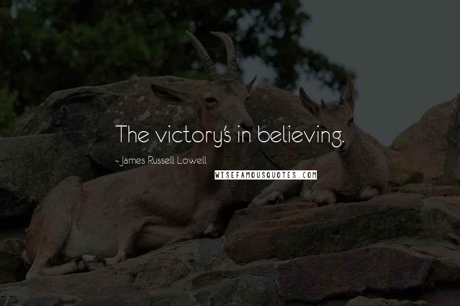 James Russell Lowell Quotes: The victory's in believing.