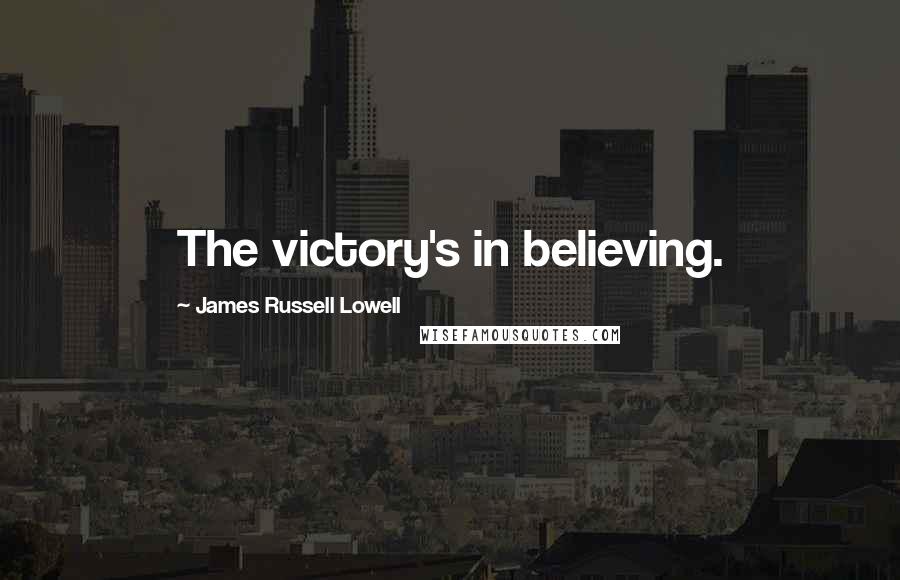 James Russell Lowell Quotes: The victory's in believing.