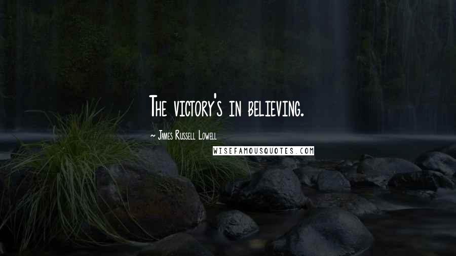 James Russell Lowell Quotes: The victory's in believing.