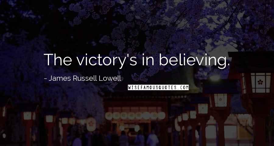 James Russell Lowell Quotes: The victory's in believing.