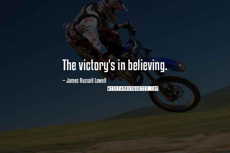 James Russell Lowell Quotes: The victory's in believing.