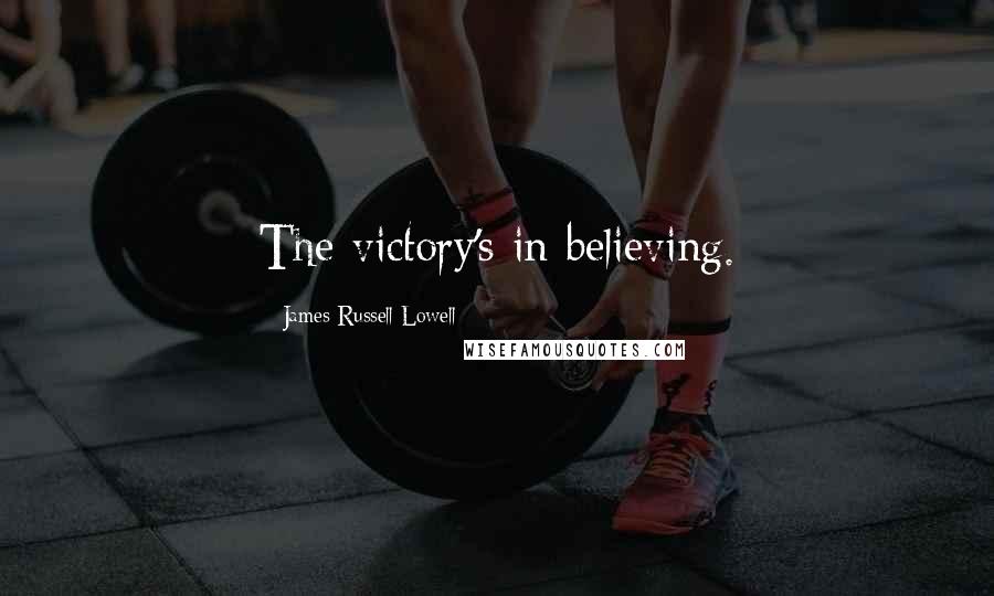 James Russell Lowell Quotes: The victory's in believing.