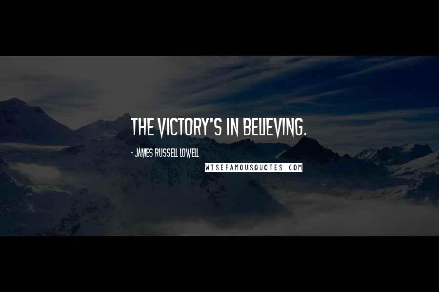 James Russell Lowell Quotes: The victory's in believing.