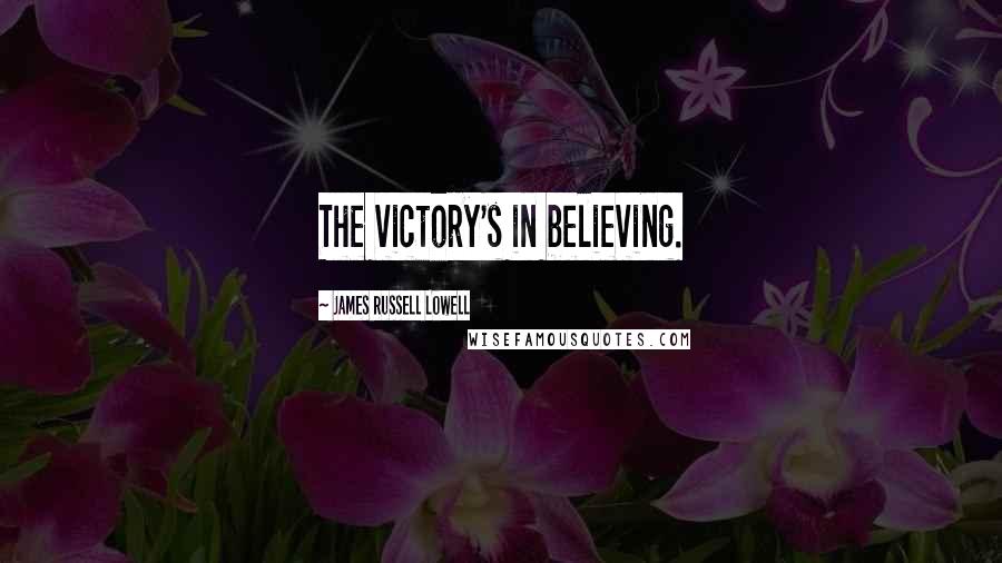 James Russell Lowell Quotes: The victory's in believing.