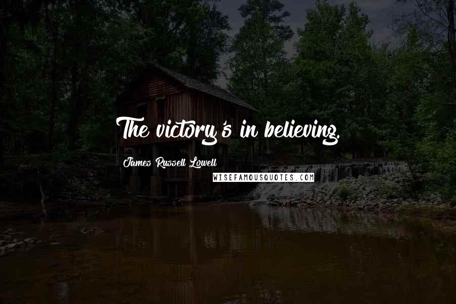 James Russell Lowell Quotes: The victory's in believing.