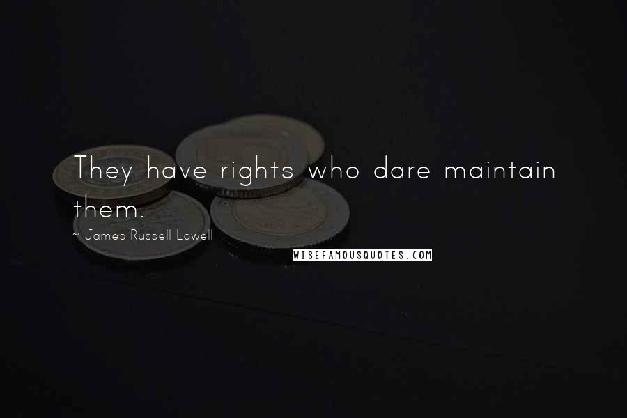 James Russell Lowell Quotes: They have rights who dare maintain them.