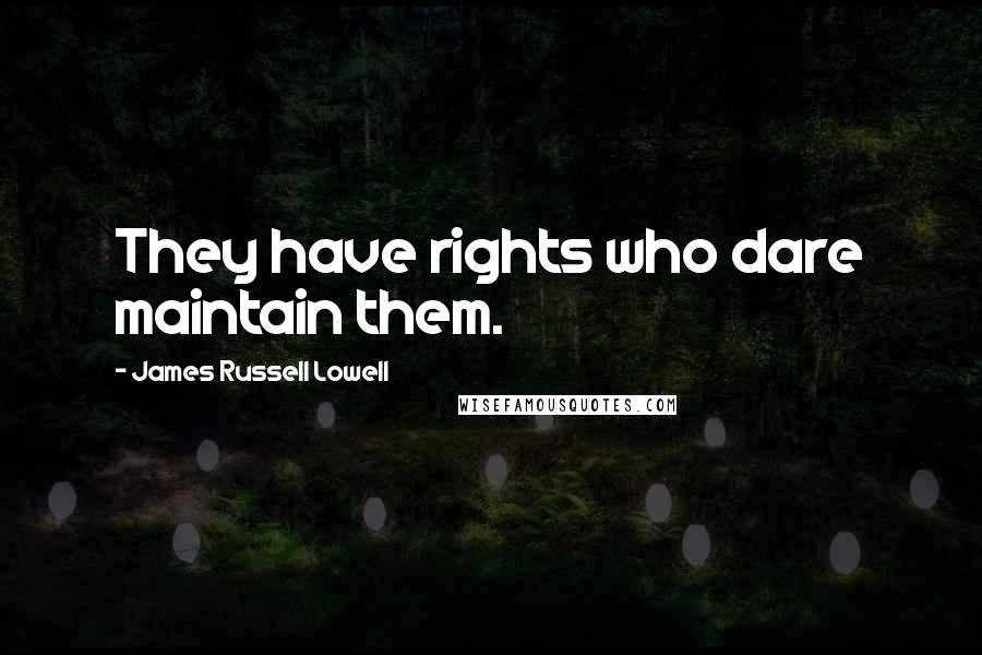 James Russell Lowell Quotes: They have rights who dare maintain them.