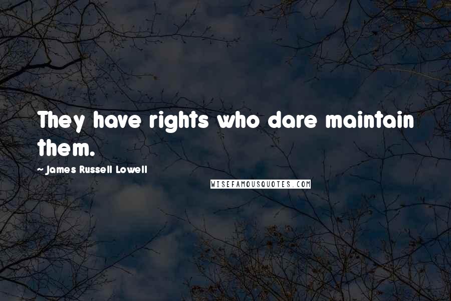 James Russell Lowell Quotes: They have rights who dare maintain them.