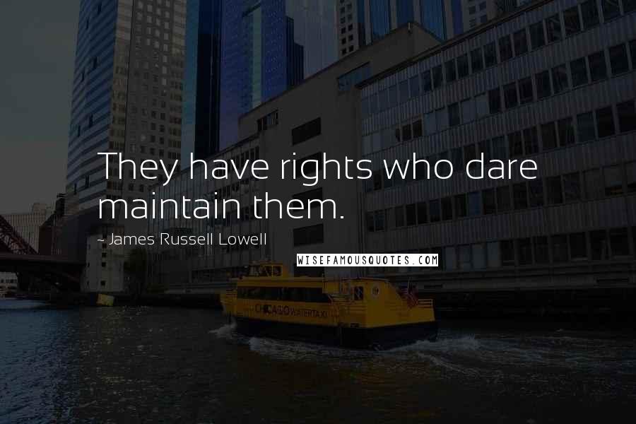 James Russell Lowell Quotes: They have rights who dare maintain them.