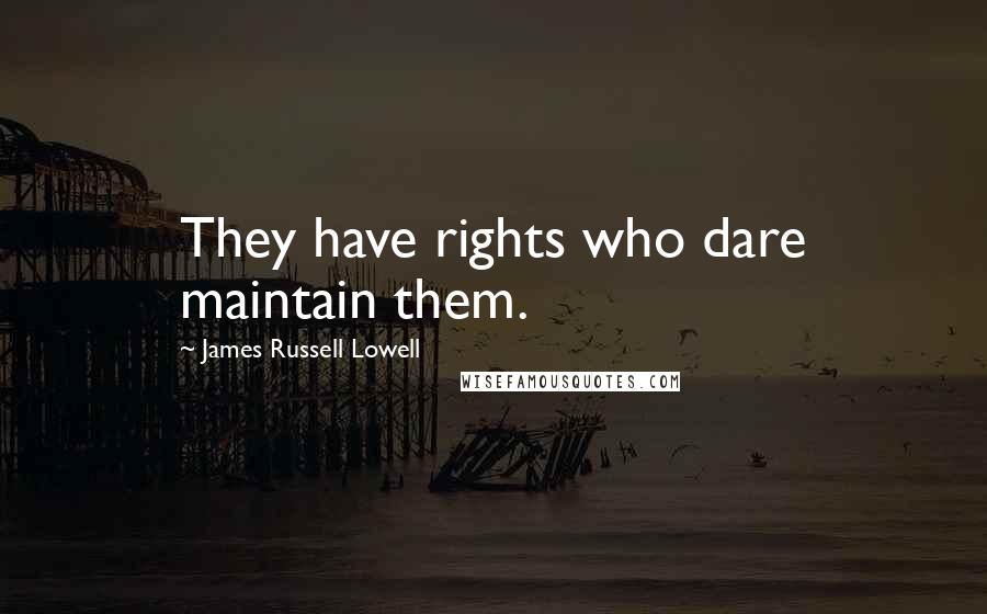 James Russell Lowell Quotes: They have rights who dare maintain them.