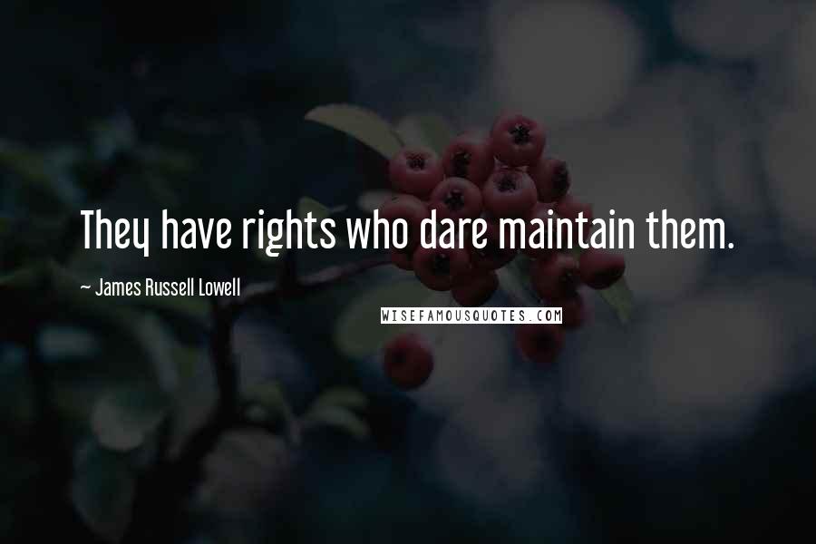 James Russell Lowell Quotes: They have rights who dare maintain them.