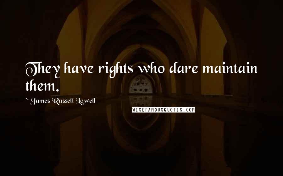 James Russell Lowell Quotes: They have rights who dare maintain them.