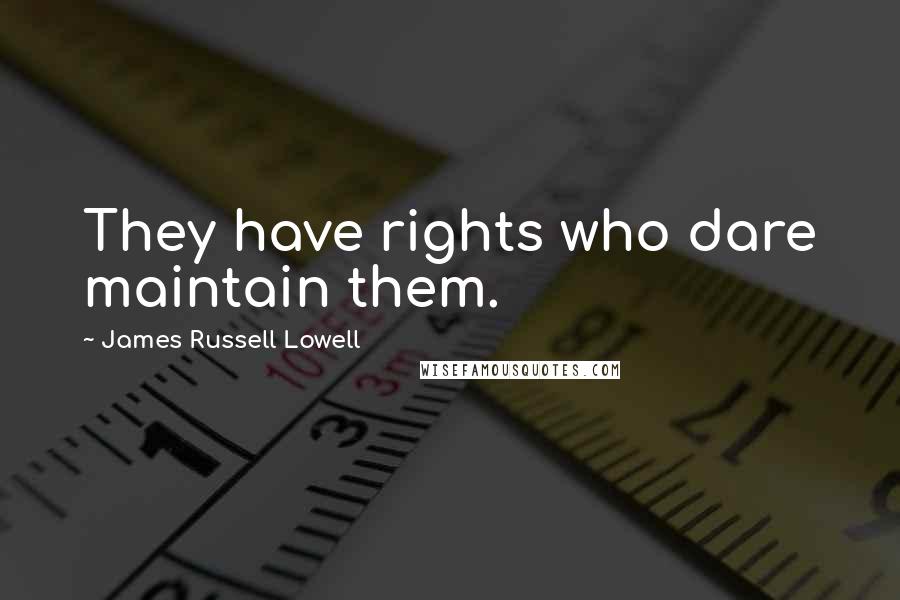 James Russell Lowell Quotes: They have rights who dare maintain them.