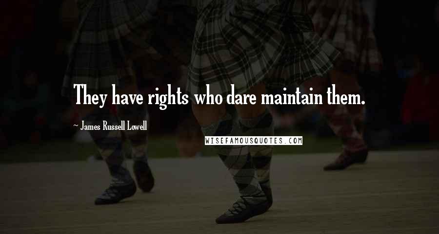 James Russell Lowell Quotes: They have rights who dare maintain them.