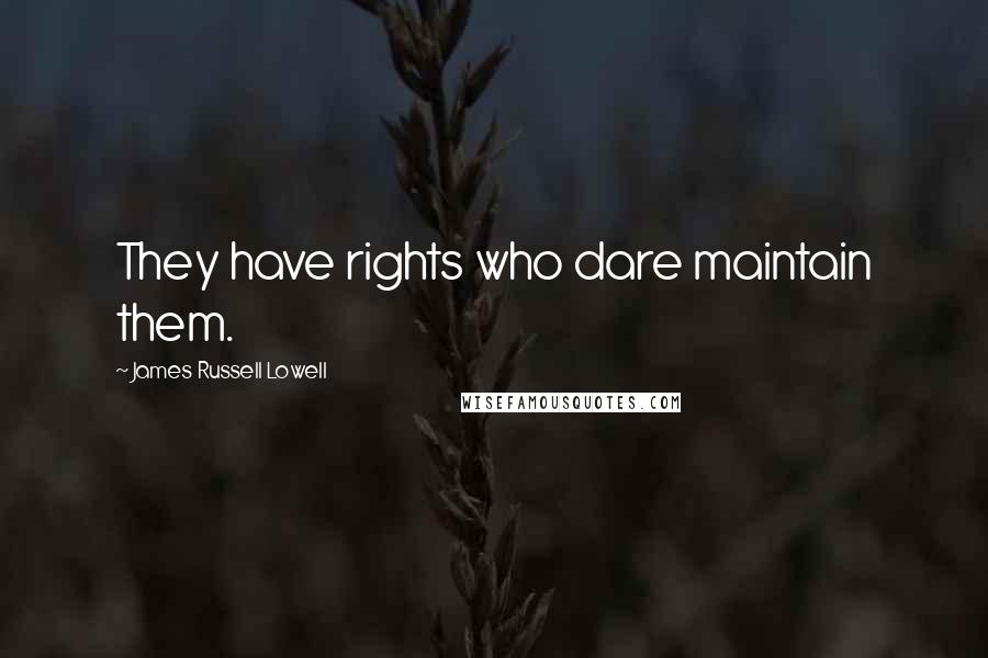 James Russell Lowell Quotes: They have rights who dare maintain them.