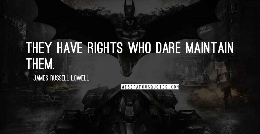 James Russell Lowell Quotes: They have rights who dare maintain them.