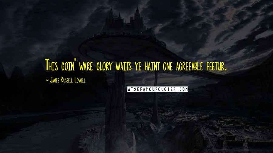 James Russell Lowell Quotes: This goin' ware glory waits ye haint one agreeable feetur.