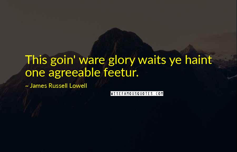 James Russell Lowell Quotes: This goin' ware glory waits ye haint one agreeable feetur.